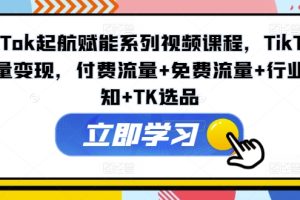 【2024.07.31】TikTok起航赋能系列视频课程，TikTok流量变现，付费流量+免费流量+行业认知+TK选品百度网盘免费下载-芽米宝库