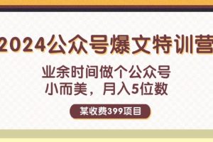 【2024.07.31】某收费399元-2024公众号爆文特训营：业余时间做个公众号 小而美 月入5位数百度网盘免费下载-芽米宝库