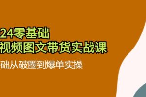 【2024.07.31】2024零基础·短视频图文带货实战课：0基础从破圈到爆单实操（35节课）百度网盘免费下载-芽米宝库