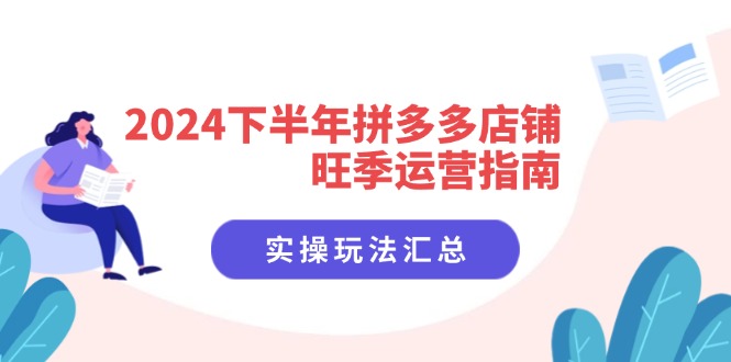 图片[1]-【2024.07.31】2024下半年拼多多店铺旺季运营指南：实操玩法汇总（8节课）百度网盘免费下载-芽米宝库