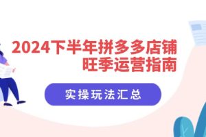 【2024.07.31】2024下半年拼多多店铺旺季运营指南：实操玩法汇总（8节课）百度网盘免费下载-芽米宝库