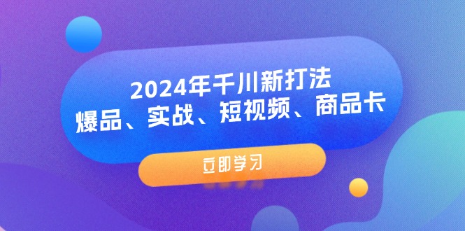 图片[1]-【2024.07.31】2024年千川新打法：爆品、实战、短视频、商品卡（8节课）百度网盘免费下载-芽米宝库