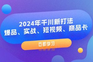 【2024.07.31】2024年千川新打法：爆品、实战、短视频、商品卡（8节课）百度网盘免费下载-芽米宝库