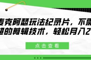 【2024.07.30】麦克阿瑟玩法纪录片，不需高超的剪辑技术，轻松月入2w+百度网盘免费下载-芽米宝库