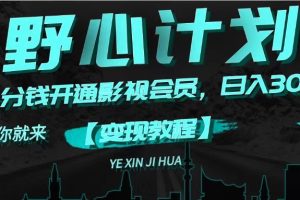 【2024.07.30】《野心计划》一分钱卖影视会员，日入300+百度网盘免费下载-芽米宝库