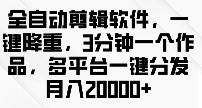图片[1]-【2024.07.30】全自动剪辑软件，一键降重，3分钟一个作品，多平台一键分发月入2w+百度网盘免费下载-芽米宝库