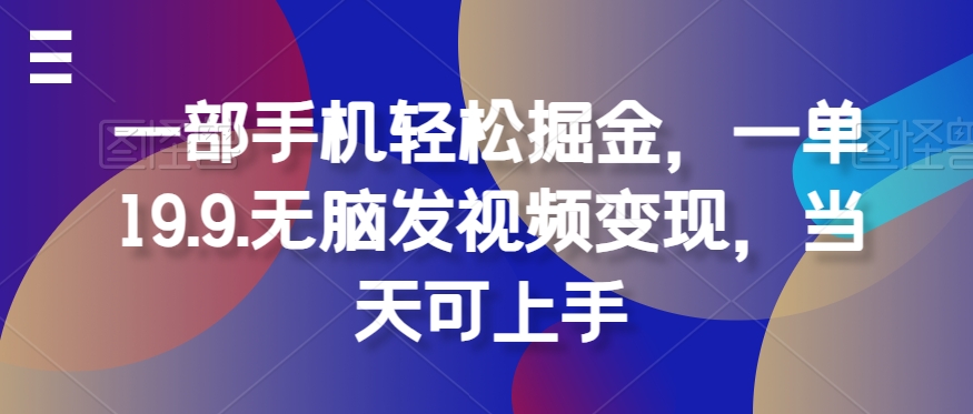 图片[1]-【2024.07.30】一部手机轻松掘金，一单19.9.无脑发视频变现，当天可上手百度网盘免费下载-芽米宝库