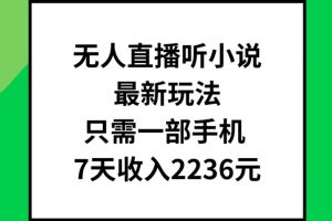 【2024.07.30】无人直播听小说最新玩法，只需一部手机，7天收入2236元百度网盘免费下载-芽米宝库
