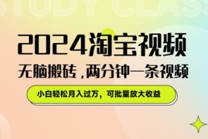 【2024.07.30】2024淘宝视频无脑搬砖，两分钟一条视频，小白轻松月入过W，可批量放大收益百度网盘免费下载-芽米宝库