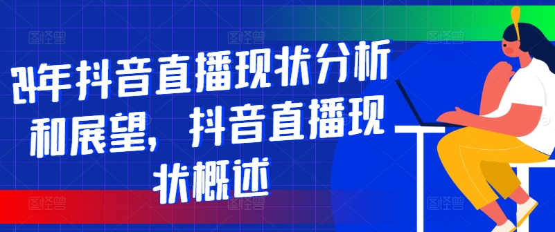 图片[1]-【2024.07.30】24年抖音直播现状分析和展望，抖音直播现状概述百度网盘免费下载-芽米宝库