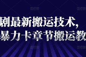 【2024.07.29】短剧最新搬运技术，抖音暴力卡章节搬运教程百度网盘免费下载-芽米宝库