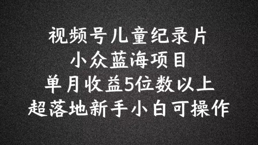 图片[1]-【2024.07.29】2024蓝海项目视频号儿童纪录片科普，单月收益5位数以上，新手小白可操作百度网盘免费下载-芽米宝库