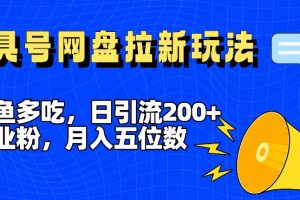 【2024.07.29】一鱼多吃，日引流200+创业粉，全平台工具号，网盘拉新新玩法月入5位数百度网盘免费下载-芽米宝库