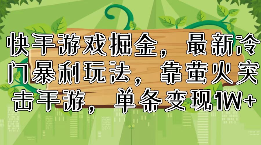 图片[1]-【2024.07.29】快手游戏掘金，最新冷门暴利玩法，靠萤火突击手游，单条变现1W+百度网盘免费下载-芽米宝库