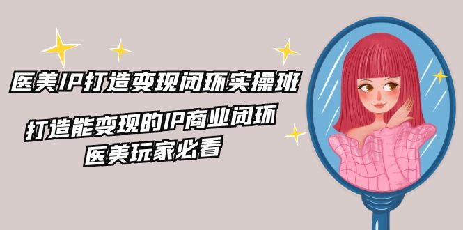 图片[1]-【2024.07.29】医美IP打造-变现闭环实操班，打造能变现的IP商业闭环，医美玩家必看-22节百度网盘免费下载-芽米宝库