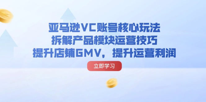 图片[1]-【2024.07.29】亚马逊VC账号核心玩法，拆解产品模块运营技巧，提升店铺GMV，提升运营利润百度网盘免费下载-芽米宝库