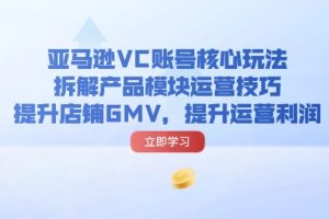 【2024.07.29】亚马逊VC账号核心玩法，拆解产品模块运营技巧，提升店铺GMV，提升运营利润百度网盘免费下载-芽米宝库