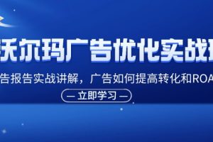 【2024.07.29】沃尔玛广告优化实战班，广告报告实战讲解，广告如何提高转化和ROAS等百度网盘免费下载-芽米宝库