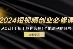 【2024.07.29】2024短视频创业必修课，从0到1手把手教你实操1个能盈利的账号 (32节)百度网盘免费下载-芽米宝库