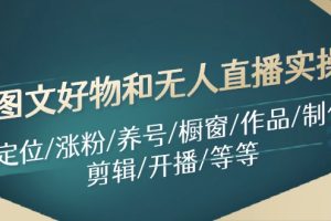 【2024.07.29】图文好物和无人直播实操：定位/涨粉/养号/橱窗/作品/制作/剪辑/开播/等等百度网盘免费下载-芽米宝库