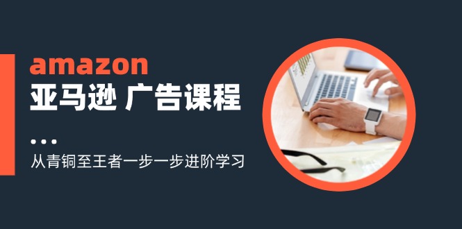 图片[1]-【2024.07.29】amazon亚马逊 广告课程：从青铜至王者一步一步进阶学习（16节）百度网盘免费下载-芽米宝库