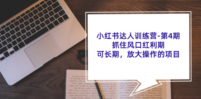 图片[1]-【2024.07.29】小红书达人训练营-第4期：抓住风口红利期，可长期，放大操作的项目百度网盘免费下载-芽米宝库