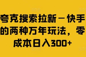 【2024.07.28】夸克搜索拉新—快手的两种万年玩法，零成本日入300+百度网盘免费下载-芽米宝库