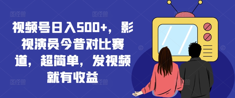 图片[1]-【2024.07.28】视频号日入500+，影视演员今昔对比赛道，超简单，发视频就有收益百度网盘免费下载-芽米宝库