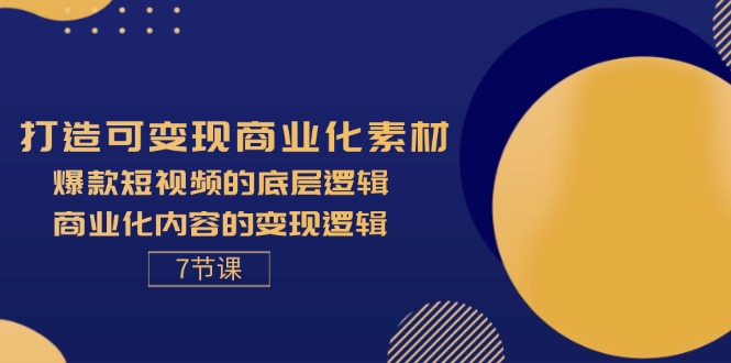 图片[1]-【2024.07.28】打造可变现商业化素材，爆款短视频的底层逻辑，商业化内容的变现逻辑-7节百度网盘免费下载-芽米宝库