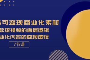 【2024.07.28】打造可变现商业化素材，爆款短视频的底层逻辑，商业化内容的变现逻辑-7节百度网盘免费下载-芽米宝库