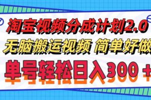 【2024.07.27】淘宝视频分成计划2.0，无脑搬运视频，单号轻松日入300＋，可批量操作百度网盘免费下载-芽米宝库