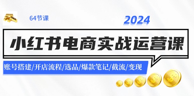 图片[1]-【2024.07.28】2024小红书电商实战运营课：账号搭建/开店流程/选品/爆款笔记/截流/变现百度网盘免费下载-芽米宝库
