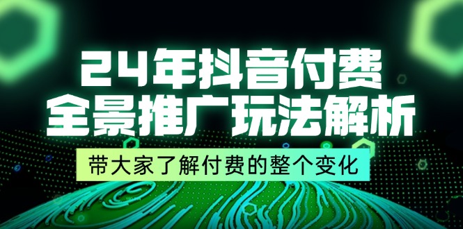 图片[1]-【2024.07.27】24年抖音付费 全景推广玩法解析，带大家了解付费的整个变化 (9节课)百度网盘免费下载-芽米宝库