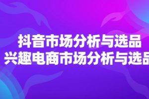 【2024.07.27】2024抖音/市场分析与选品，兴趣电商市场分析与选品百度网盘免费下载-芽米宝库