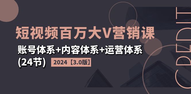 图片[1]-【2024.07.27】2024短视频·百万大V营销课【3.0版】账号体系+内容体系+运营体系(24节)百度网盘免费下载-芽米宝库