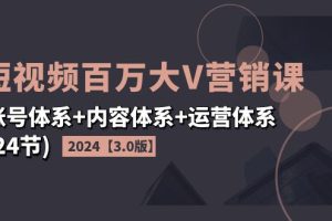【2024.07.27】2024短视频·百万大V营销课【3.0版】账号体系+内容体系+运营体系(24节)百度网盘免费下载-芽米宝库