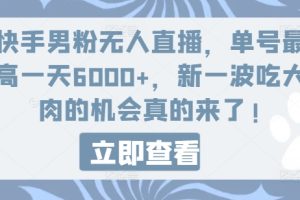 【2024.07.26】快手男粉无人直播，单号最高一天6000+，新一波吃大肉的机会真的来了百度网盘免费下载-芽米宝库