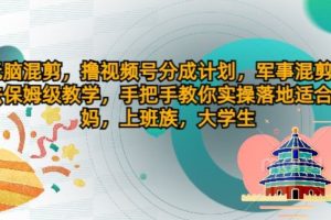 【2024.07.26】无脑混剪，撸视频号分成计划，军事混剪玩法保姆级教学，手把手教你实操落地百度网盘免费下载-芽米宝库