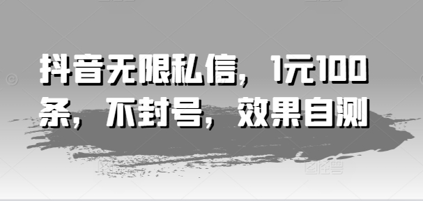 图片[1]-【2024.07.25】抖音无限私信，1元100条，不封号，效果自测百度网盘免费下载-芽米宝库