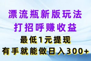 【2024.07.25】漂流瓶新版玩法，打招呼赚收益，最低1元提现，有手就能做，日入3张百度网盘免费下载-芽米宝库