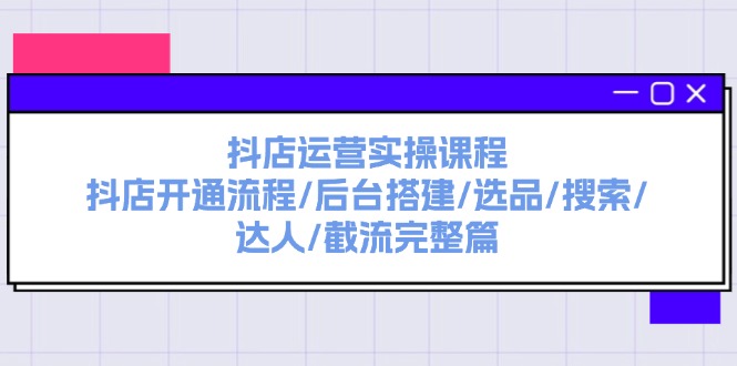 图片[1]-【2024.07.26】抖店运营实操课程：抖店开通流程/后台搭建/选品/搜索/达人/截流完整篇百度网盘免费下载-芽米宝库