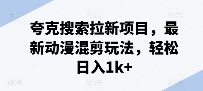 图片[1]-【2024.07.25】夸克搜索拉新项目，最新动漫混剪玩法，轻松日入1k+百度网盘免费下载-芽米宝库