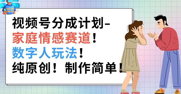 图片[1]-【2024.07.25】视频号分成计划-家庭情感赛道，数字人玩法，纯原创，制作简单百度网盘免费下载-芽米宝库