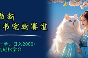 【2024.07.25】最新小红书宠物赛道，10秒钟一单，日入2000+，小白也能轻松学会百度网盘免费下载-芽米宝库