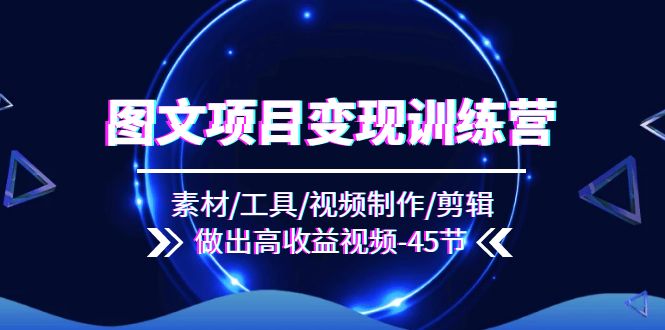 图片[1]-【2024.07.25】图文项目变现训练营：素材/工具/视频制作/剪辑/做出高收益视频（45节）百度网盘免费下载-芽米宝库