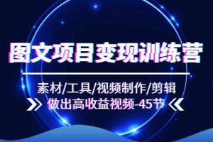 【2024.07.25】图文项目变现训练营：素材/工具/视频制作/剪辑/做出高收益视频（45节）百度网盘免费下载-芽米宝库