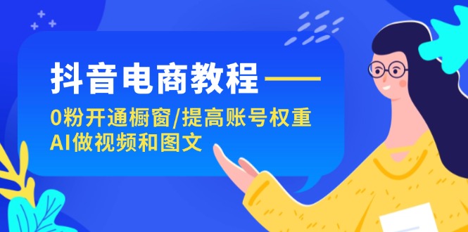 图片[1]-【2024.07.25】抖音电商教程：0粉开通橱窗/提高账号权重/AI做视频和图文百度网盘免费下载-芽米宝库