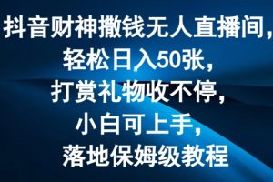 【2024.07.24】抖音财神撒钱无人直播间轻松日入50张，打赏礼物收不停，小白可上手，落地保姆级教程百度网盘免费下载-芽米宝库