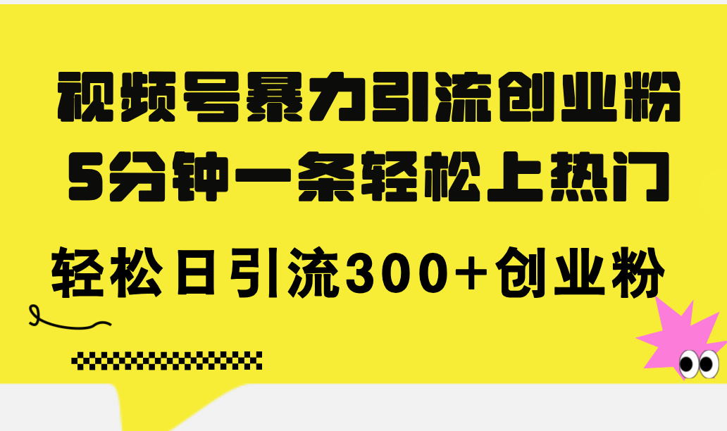 图片[1]-【2024.07.24】视频号暴力引流创业粉，5分钟一条轻松上热门，轻松日引流300+创业粉百度网盘免费下载-芽米宝库