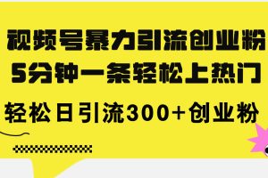 【2024.07.24】视频号暴力引流创业粉，5分钟一条轻松上热门，轻松日引流300+创业粉百度网盘免费下载-芽米宝库